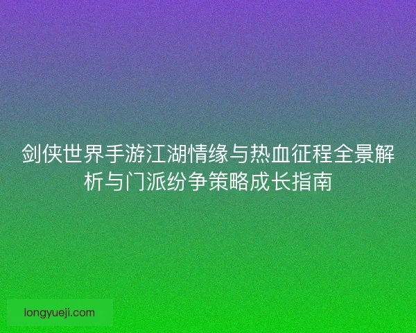 剑侠世界手游江湖情缘与热血征程全景解析与门派纷争策略成长指南