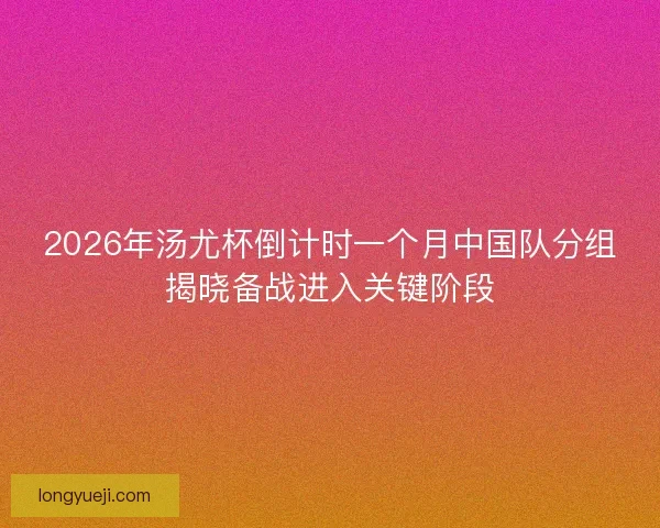 2026年汤尤杯倒计时一个月中国队分组揭晓备战进入关键阶段