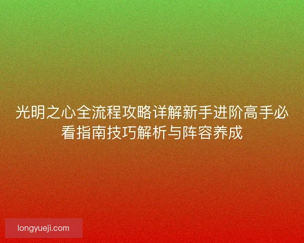 光明之心全流程攻略详解新手进阶高手必看指南技巧解析与阵容养成