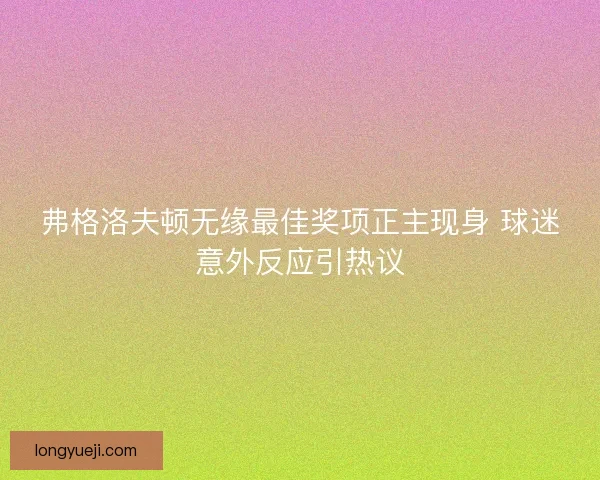 弗格洛夫顿无缘最佳奖项正主现身 球迷意外反应引热议