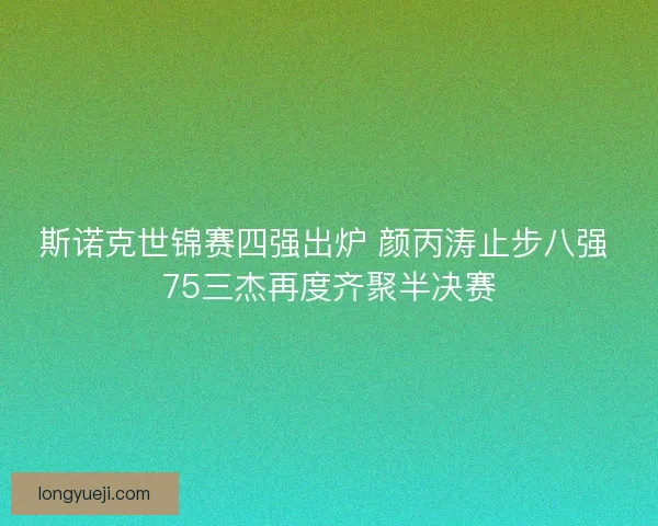 斯诺克世锦赛四强出炉 颜丙涛止步八强 75三杰再度齐聚半决赛