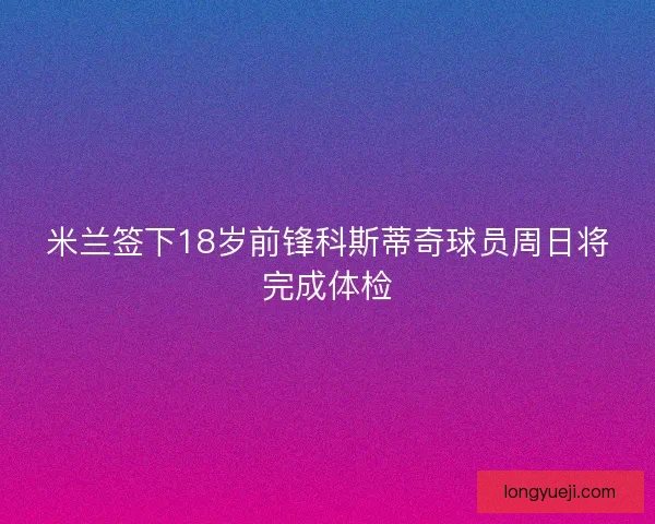米兰签下18岁前锋科斯蒂奇球员周日将完成体检
