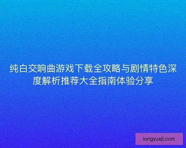 纯白交响曲游戏下载全攻略与剧情特色深度解析推荐大全指南体验分享