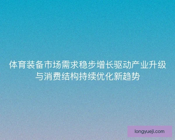 体育装备市场需求稳步增长驱动产业升级与消费结构持续优化新趋势